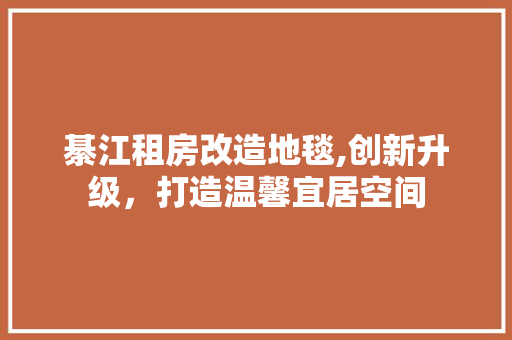 綦江租房改造地毯,创新升级，打造温馨宜居空间