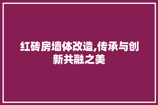红砖房墙体改造,传承与创新共融之美