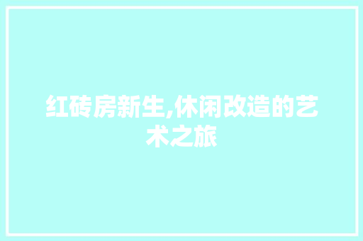 红砖房新生,休闲改造的艺术之旅