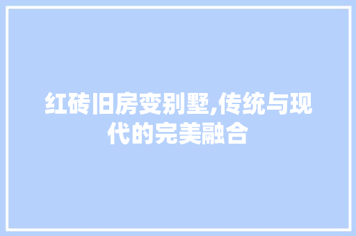 红砖旧房变别墅,传统与现代的完美融合