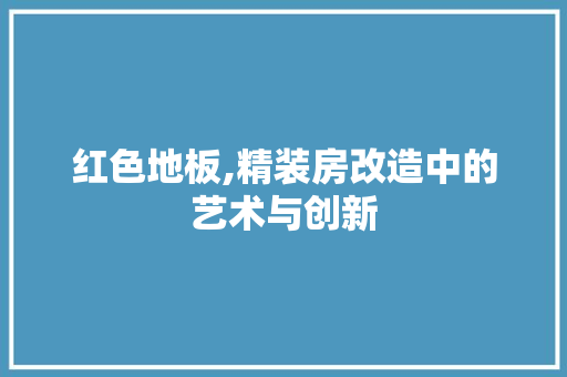 红色地板,精装房改造中的艺术与创新