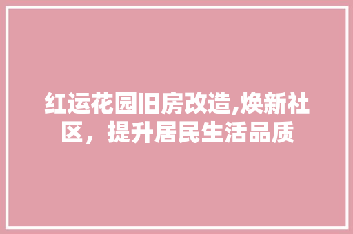 红运花园旧房改造,焕新社区，提升居民生活品质