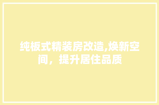纯板式精装房改造,焕新空间，提升居住品质