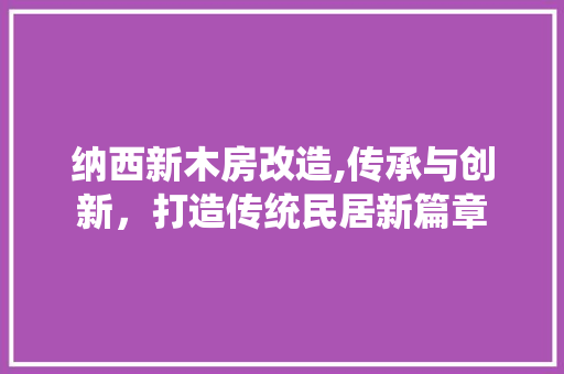 纳西新木房改造,传承与创新，打造传统民居新篇章