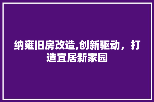 纳雍旧房改造,创新驱动，打造宜居新家园