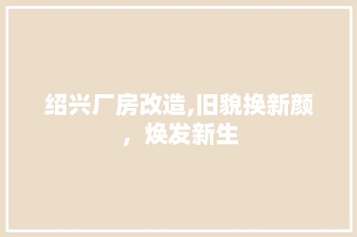 绍兴厂房改造,旧貌换新颜，焕发新生