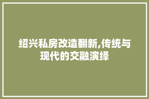 绍兴私房改造翻新,传统与现代的交融演绎