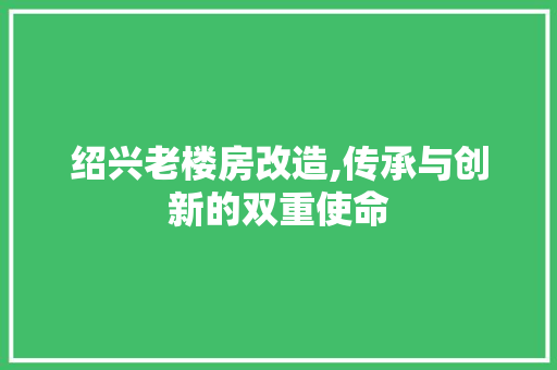 绍兴老楼房改造,传承与创新的双重使命