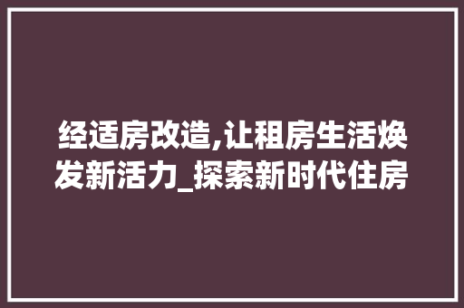 经适房改造,让租房生活焕发新活力_探索新时代住房保障新路径