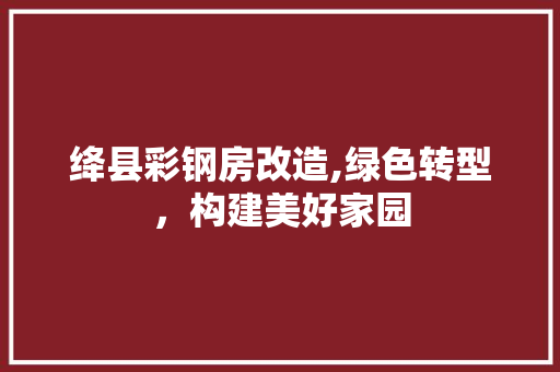 绛县彩钢房改造,绿色转型，构建美好家园