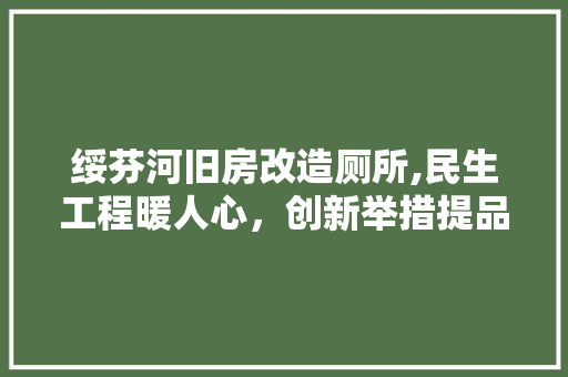 绥芬河旧房改造厕所,民生工程暖人心，创新举措提品质