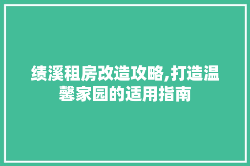 绩溪租房改造攻略,打造温馨家园的适用指南