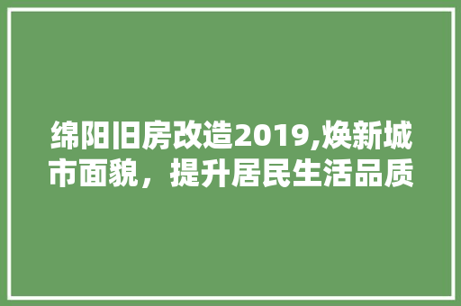 绵阳旧房改造2019,焕新城市面貌，提升居民生活品质