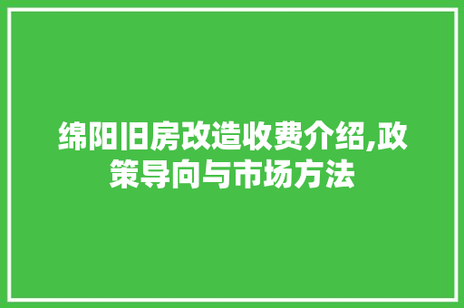 绵阳旧房改造收费介绍,政策导向与市场方法