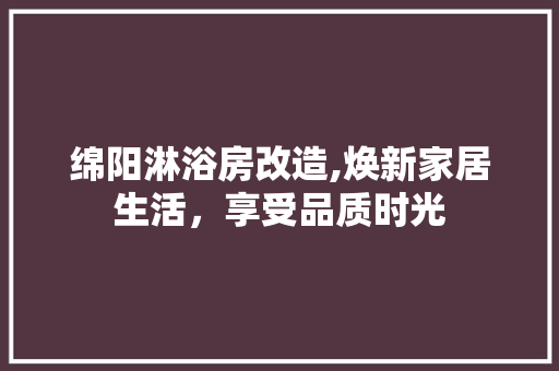 绵阳淋浴房改造,焕新家居生活，享受品质时光