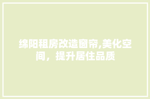 绵阳租房改造窗帘,美化空间，提升居住品质