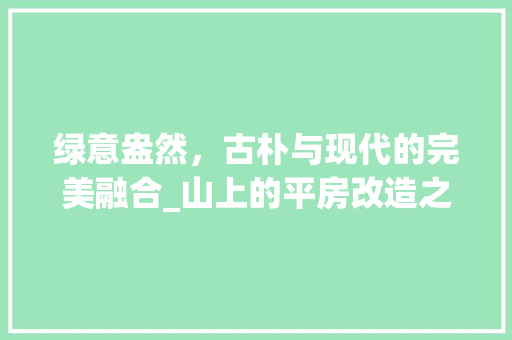 绿意盎然，古朴与现代的完美融合_山上的平房改造之旅
