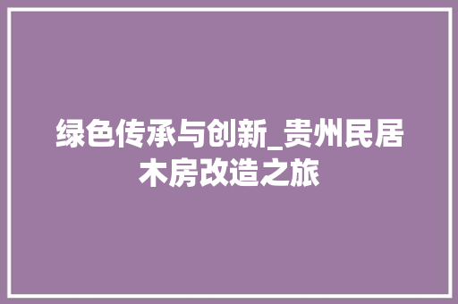 绿色传承与创新_贵州民居木房改造之旅