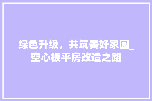 绿色升级，共筑美好家园_空心板平房改造之路