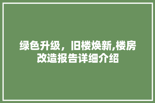 绿色升级，旧楼焕新,楼房改造报告详细介绍
