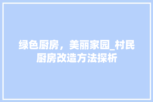 绿色厨房，美丽家园_村民厨房改造方法探析