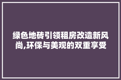 绿色地砖引领租房改造新风尚,环保与美观的双重享受