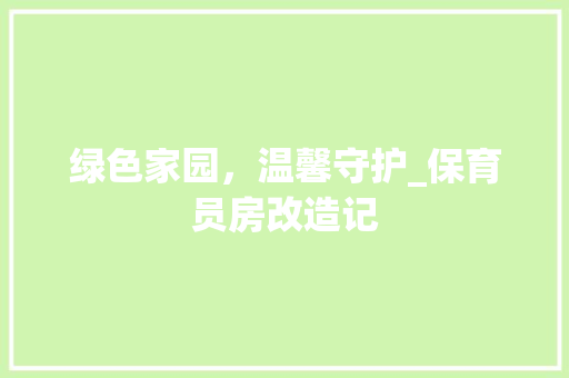 绿色家园，温馨守护_保育员房改造记