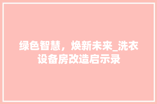 绿色智慧，焕新未来_洗衣设备房改造启示录