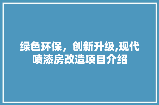 绿色环保，创新升级,现代喷漆房改造项目介绍