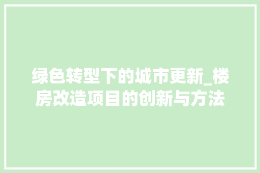 绿色转型下的城市更新_楼房改造项目的创新与方法