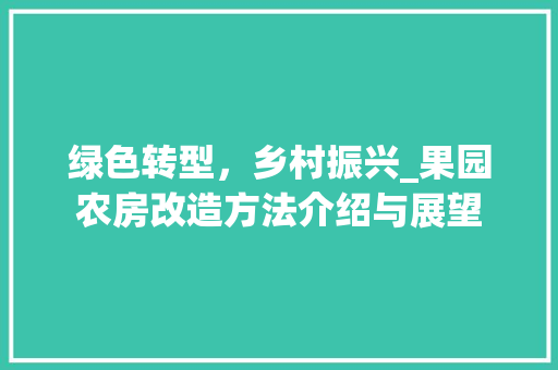 绿色转型，乡村振兴_果园农房改造方法介绍与展望