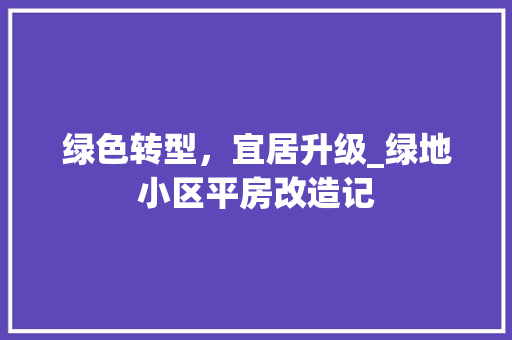 绿色转型，宜居升级_绿地小区平房改造记