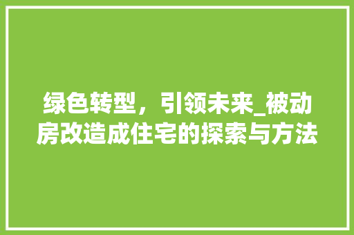 绿色转型，引领未来_被动房改造成住宅的探索与方法
