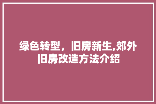 绿色转型，旧房新生,郊外旧房改造方法介绍