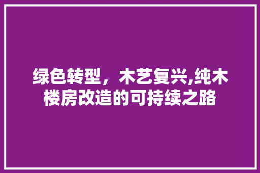 绿色转型，木艺复兴,纯木楼房改造的可持续之路