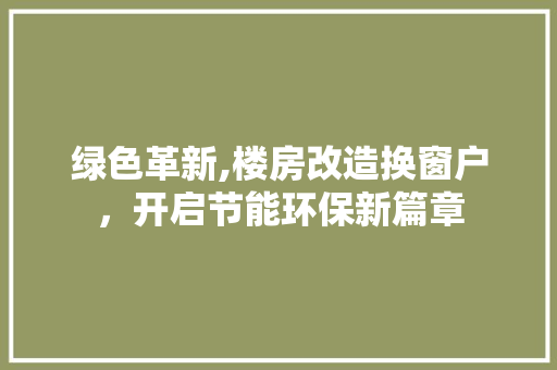 绿色革新,楼房改造换窗户，开启节能环保新篇章
