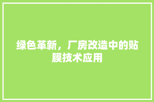 绿色革新，厂房改造中的贴膜技术应用