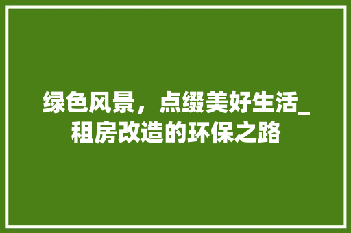 绿色风景，点缀美好生活_租房改造的环保之路