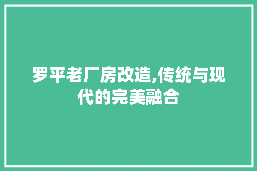 罗平老厂房改造,传统与现代的完美融合