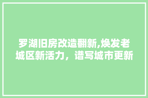 罗湖旧房改造翻新,焕发老城区新活力，谱写城市更新新篇章