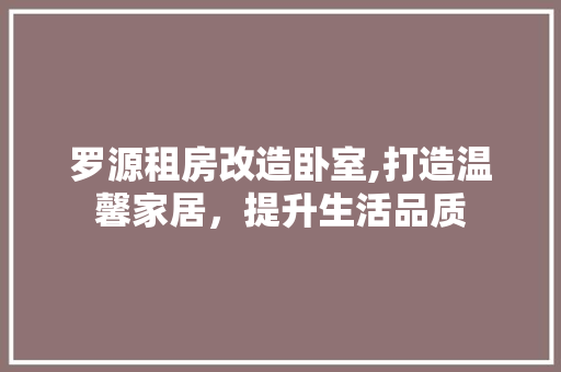 罗源租房改造卧室,打造温馨家居，提升生活品质