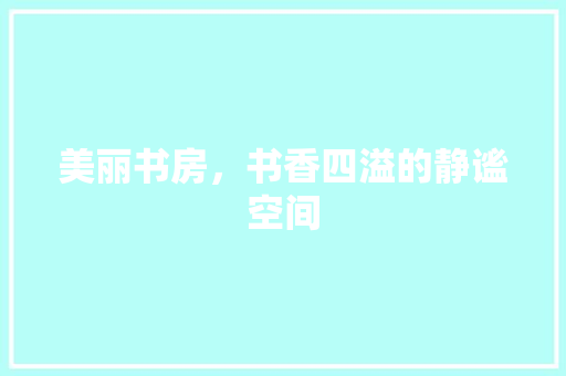 美丽书房，书香四溢的静谧空间