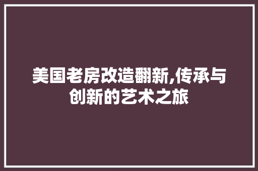 美国老房改造翻新,传承与创新的艺术之旅