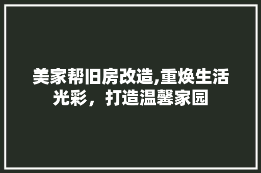美家帮旧房改造,重焕生活光彩，打造温馨家园