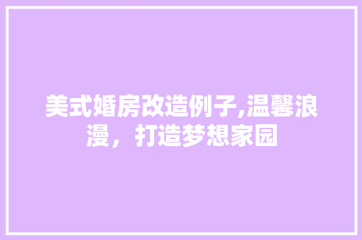 美式婚房改造例子,温馨浪漫，打造梦想家园