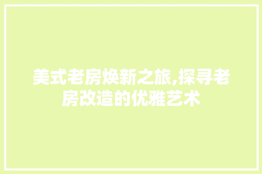 美式老房焕新之旅,探寻老房改造的优雅艺术