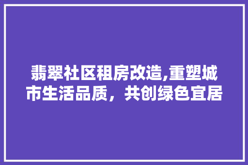 翡翠社区租房改造,重塑城市生活品质，共创绿色宜居环境 家电维修