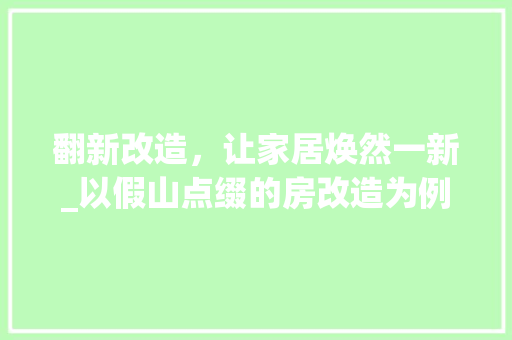 翻新改造，让家居焕然一新_以假山点缀的房改造为例