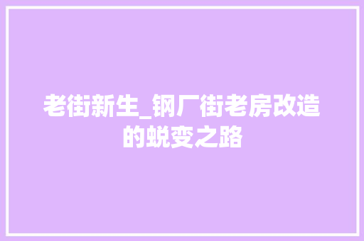 老街新生_钢厂街老房改造的蜕变之路