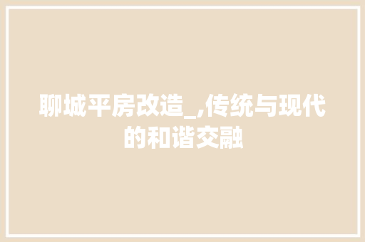 聊城平房改造_,传统与现代的和谐交融